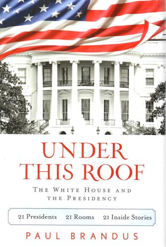 Under This Roof: The White House and the Presidency