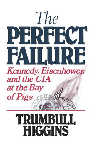The Perfect Failure (Kennedy, Eisenhower, and the CIA at the Bay of Pigs)